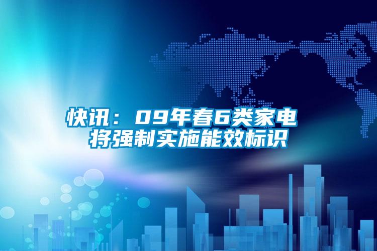 快讯:09年春6类家电 将强制实施能效标识