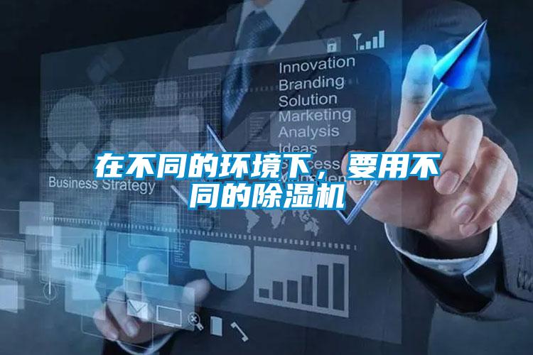 在不同的环境下,要用不同的除湿机
