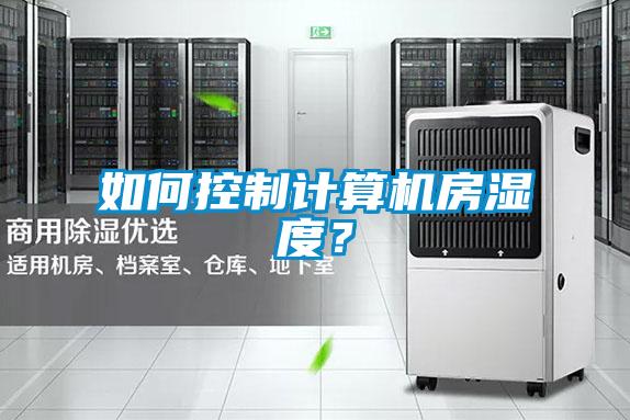 如何控制计算机房湿度?