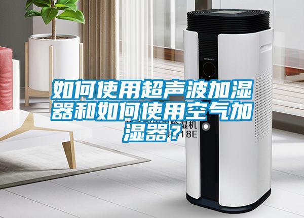 如何使用超声波加湿器和如何使用空气加湿器?