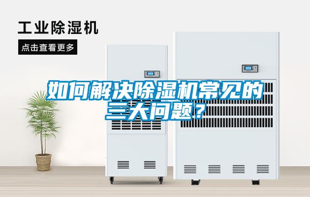 如何解决除湿机常见的三大问题?