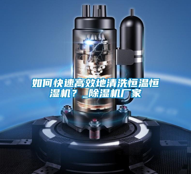 如何快速高效地清洗恒温恒湿机?_除湿机厂家