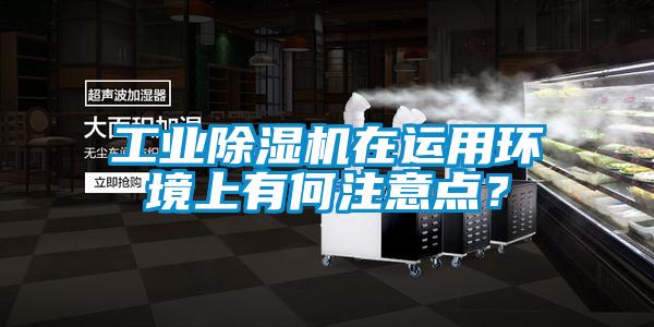 工业除湿机在运用环境上有何注意点?