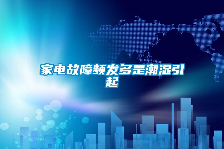 家电故障频发多是潮湿引起