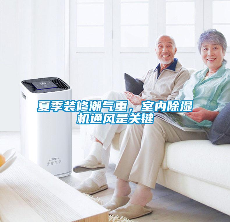 夏季装修潮气重,室内除湿机通风是关键