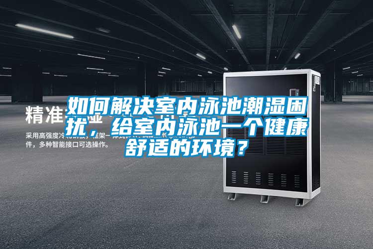 如何解决室内泳池潮湿困扰,给室内泳池一个健康舒适的环境?