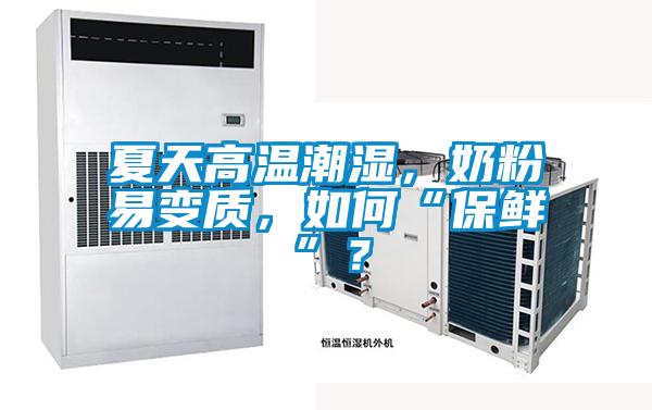 夏天高温潮湿,奶粉易变质,如何“保鲜”?