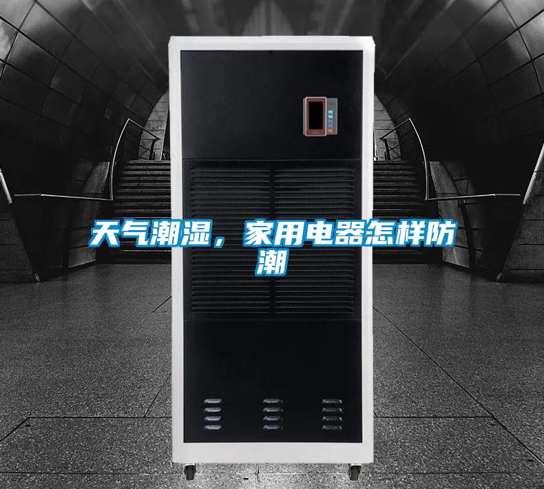 天气潮湿,家用电器怎样防潮