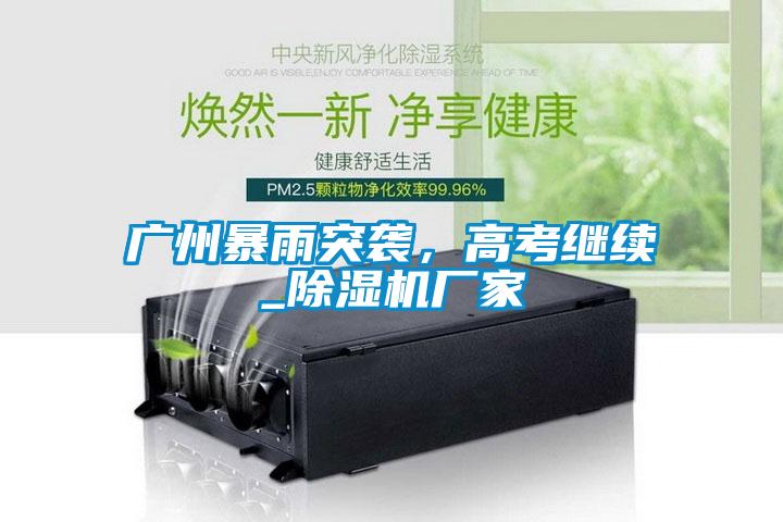 广州暴雨突袭,高考继续_除湿机厂家