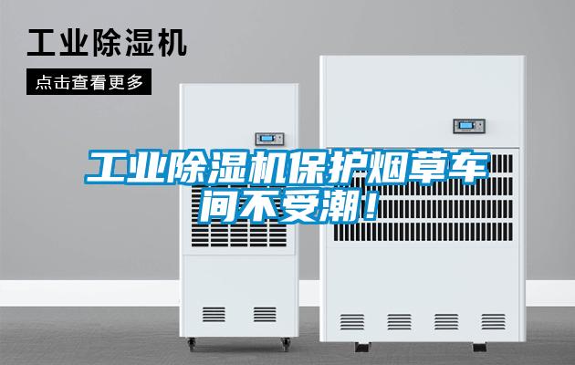 工业除湿机保护烟草车间不受潮!