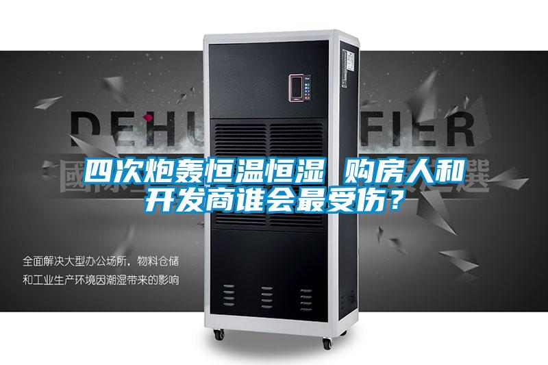 四次炮轰恒温恒湿 购房人和开发商谁会最受伤?