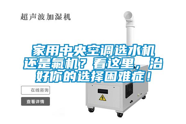 家用中央空调选水机还是氟机?看这里,治好你的选择困难症!