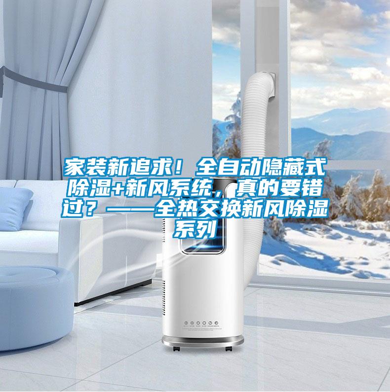 家装新追求!全自动隐藏式除湿+新风系统,真的要错过?——全热交换新风除湿系列