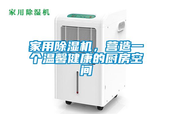 家用除湿机,营造一个温馨健康的厨房空间