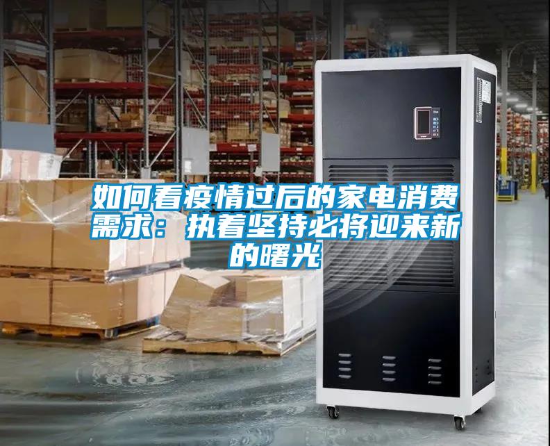 如何看疫情过后的家电消费需求:执着坚持必将迎来新的曙光