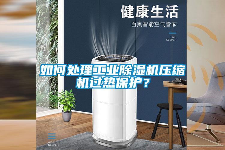 如何处理工业除湿机压缩机过热保护?