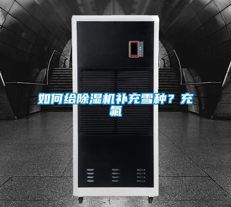 如何给除湿机补充雪种?充氟