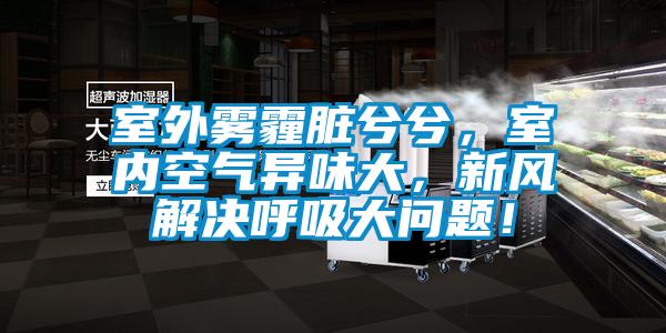 室外雾霾脏兮兮,室内空气异味大,新风解决呼吸大问题!