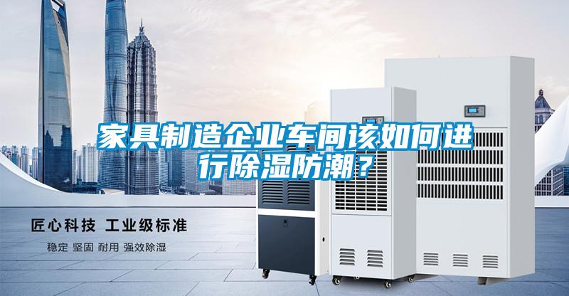 家具制造企业车间该如何进行除湿防潮?