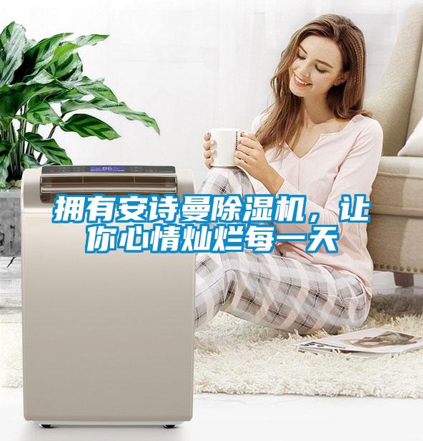 拥有安诗曼除湿机,让你心情灿烂每一天