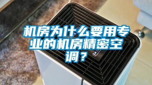 机房为什么要用专业的机房精密空调?