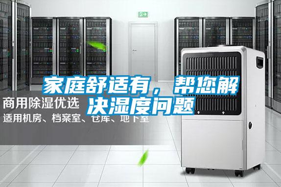 家庭舒适有,帮您解决湿度问题