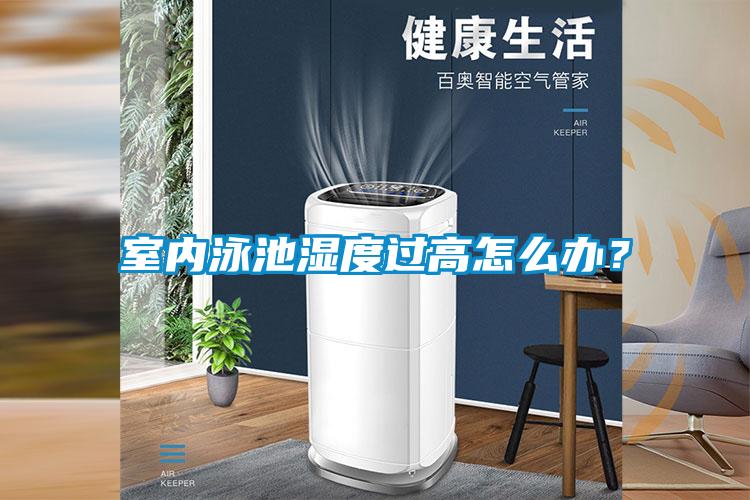 室内泳池湿度过高怎么办?