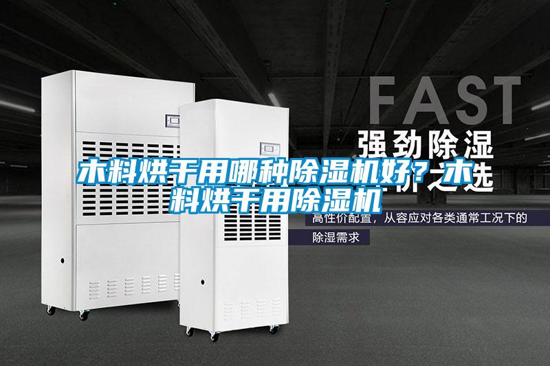 木料烘干用哪种除湿机好?木料烘干用除湿机