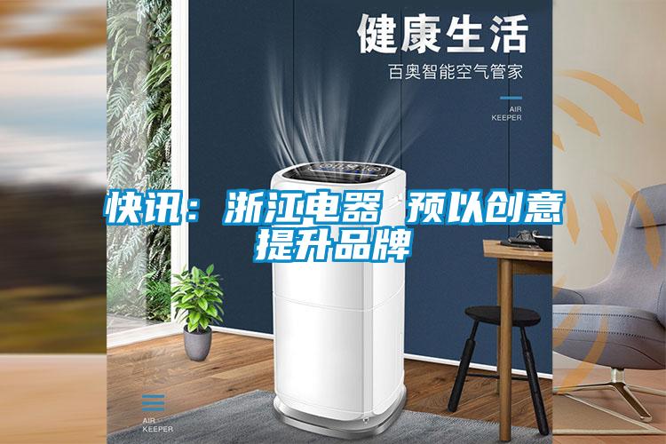 快讯:浙江电器 预以创意提升品牌