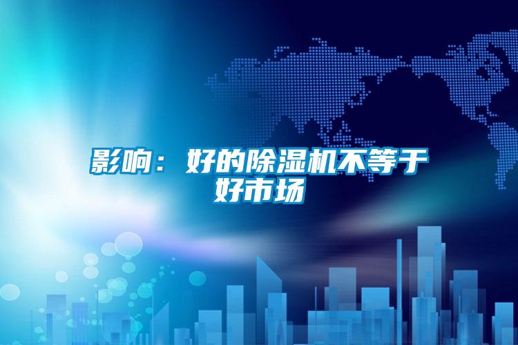 影响:好的除湿机不等于好市场
