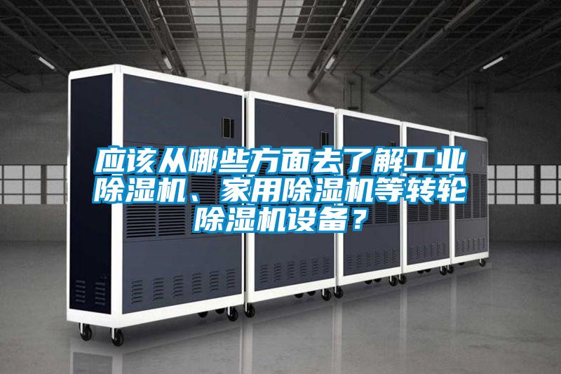 应该从哪些方面去了解工业除湿机、家用除湿机等转轮除湿机设备?