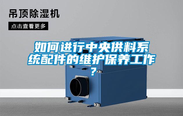 如何进行中央供料系统配件的维护保养工作?