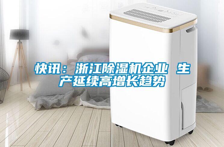 快讯:浙江除湿机企业 生产延续高增长趋势