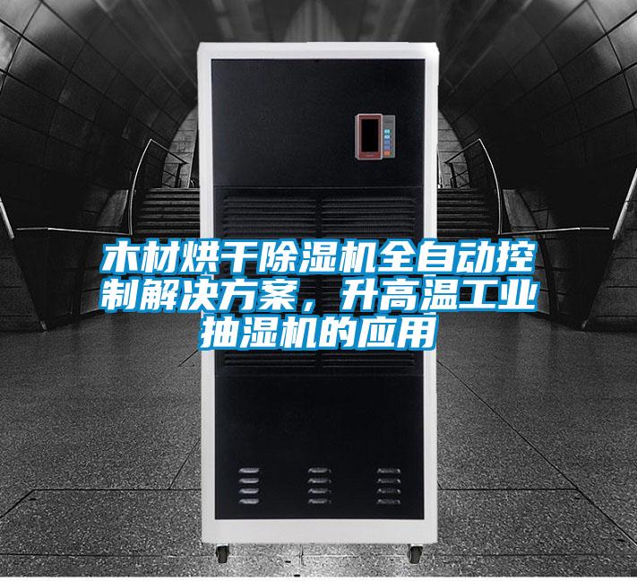 木材烘干除湿机全自动控制解决方案,升高温工业抽湿机的应用
