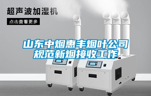 山东中烟惠丰烟叶公司规范新烟接收工作