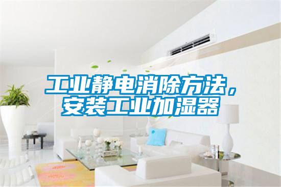 工业静电消除方法,安装工业加湿器