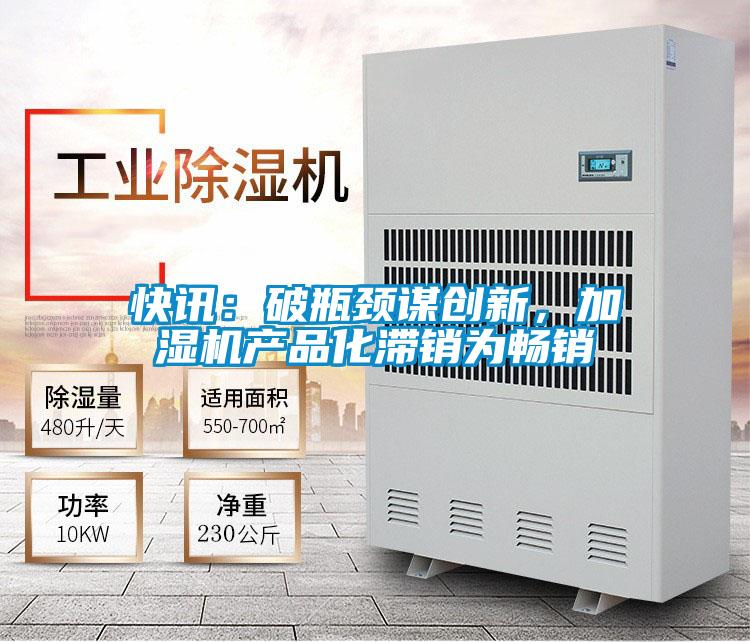 快讯:破瓶颈谋创新,加湿机产品化滞销为畅销