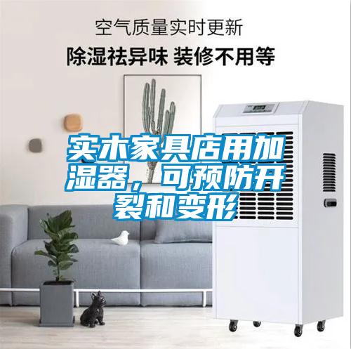 实木家具店用加湿器,可预防开裂和变形