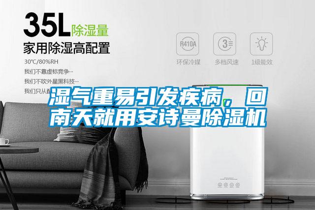 湿气重易引发疾病,回南天就用安诗曼除湿机
