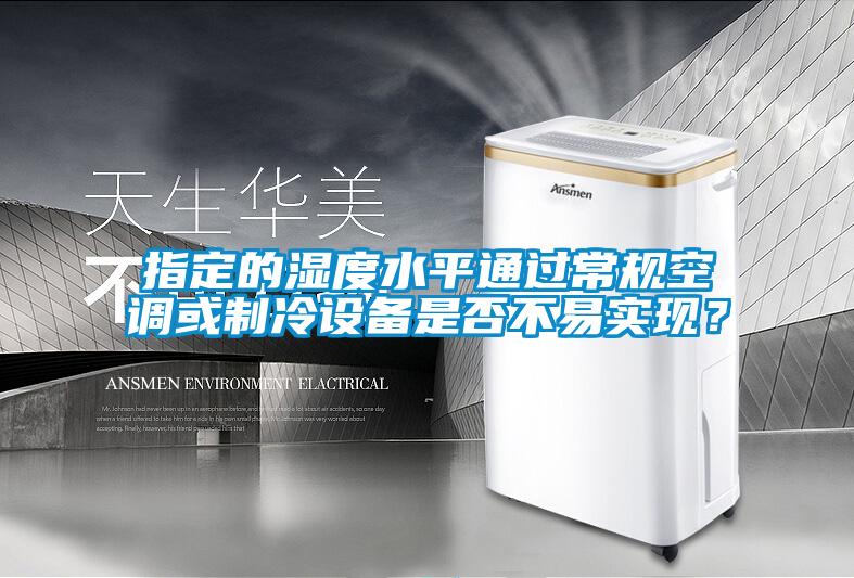 指定的湿度水平通过常规空调或制冷设备是否不易实现?