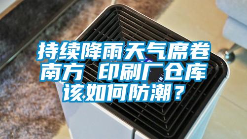 持续降雨天气席卷南方 印刷厂仓库该如何防潮?