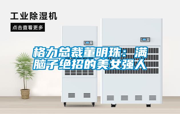 格力总裁董明珠:满脑子绝招的美女强人