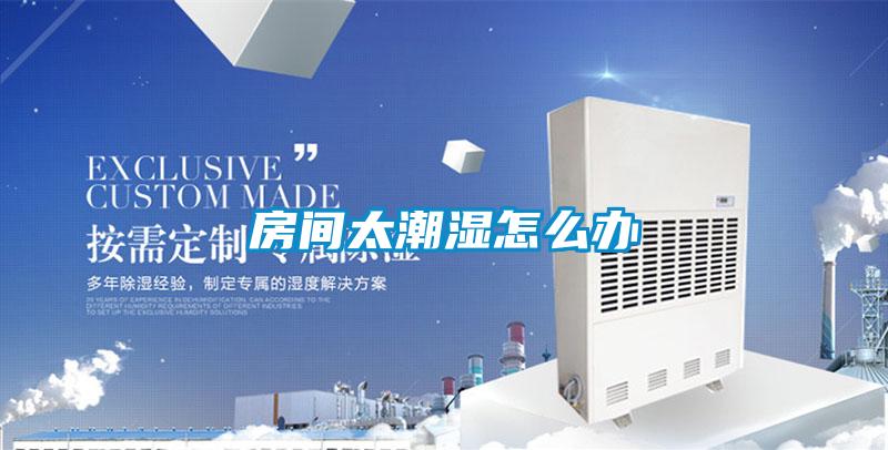 房间太潮湿怎么办