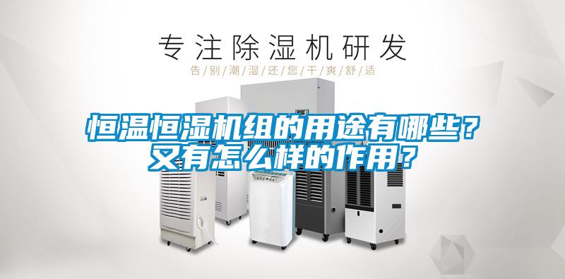 恒温恒湿机组的用途有哪些?又有怎么样的作用?