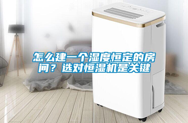 怎么建一个湿度恒定的房间?选对恒湿机是关键
