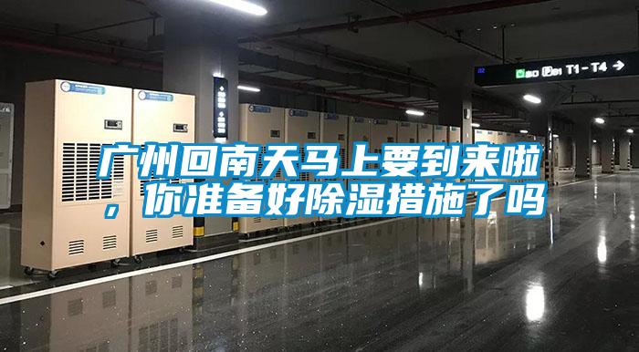 广州回南天马上要到来啦,你准备好除湿措施了吗