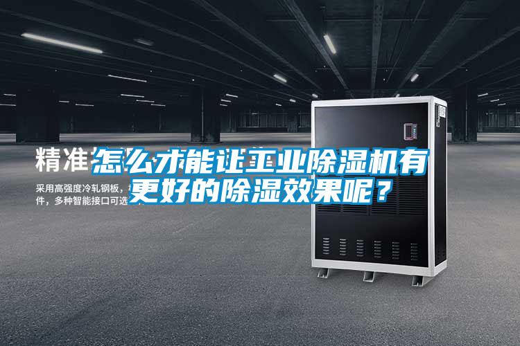 怎么才能让工业除湿机有更好的除湿效果呢?