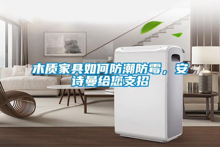 木质家具如何防潮防霉,安诗曼给您支招