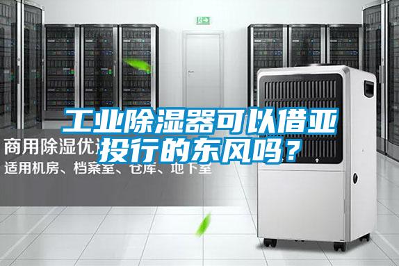 工业除湿器可以借亚投行的东风吗?