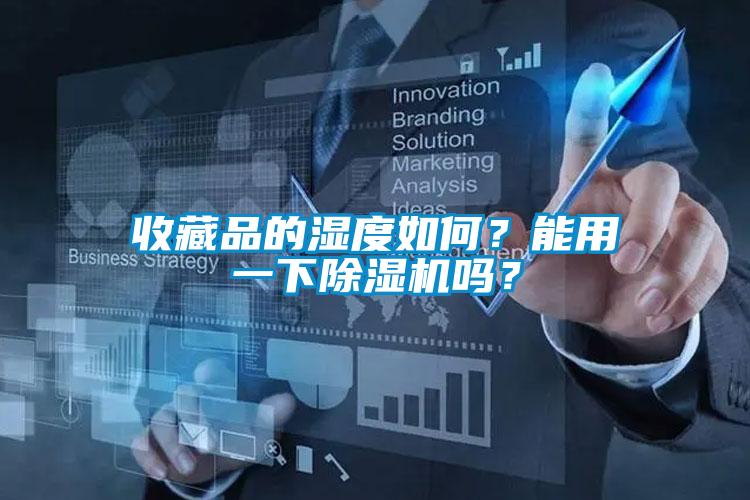 收藏品的湿度如何?能用一下除湿机吗?